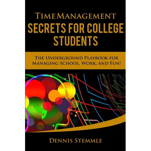 Time Management Secrets for College Students: The Underground Playbook for Managing School, Work, and Fun