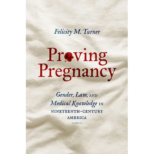 Proving Pregnancy: Gender, Law, and Medical Knowledge in Nineteenth-Century America