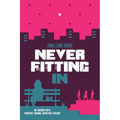 Never Fitting In: My Journey with Parental Trauma, Addiction, Healing