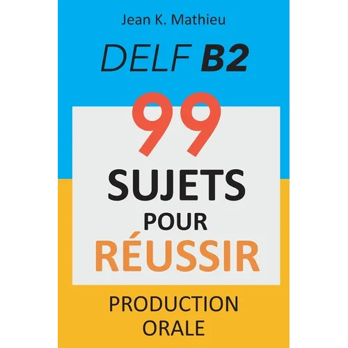 Production Orale DELF B2 - 99 SUJETS POUR RÉUSSIR