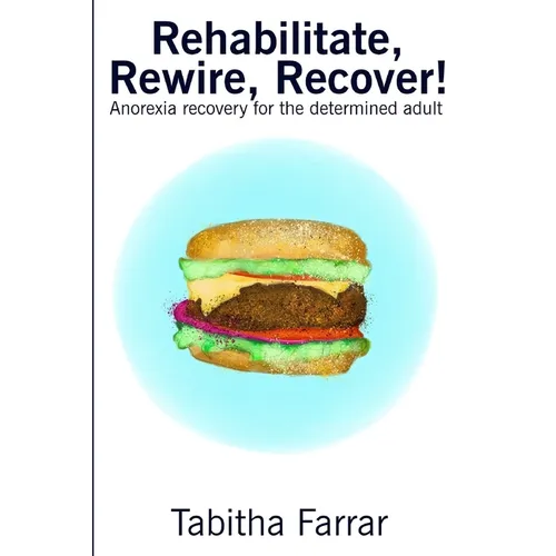 Rehabilitate, Rewire, Recover!: Anorexia recovery for the determined adult