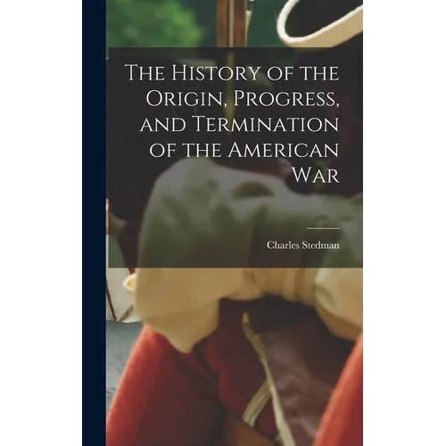 The History of the Origin, Progress, and Termination of the American War