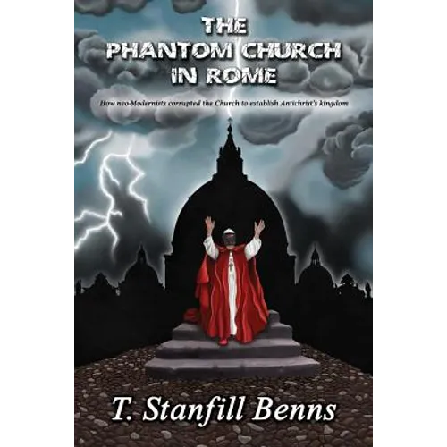 The Phantom Church in Rome: How neo-Modernists corrupted the Church to establish Antichrist's kingdom