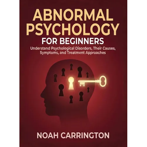 Abnormal Psychology for Beginners: Understand Psychological Disorders, Their Causes, Symptoms, and Treatment Approaches