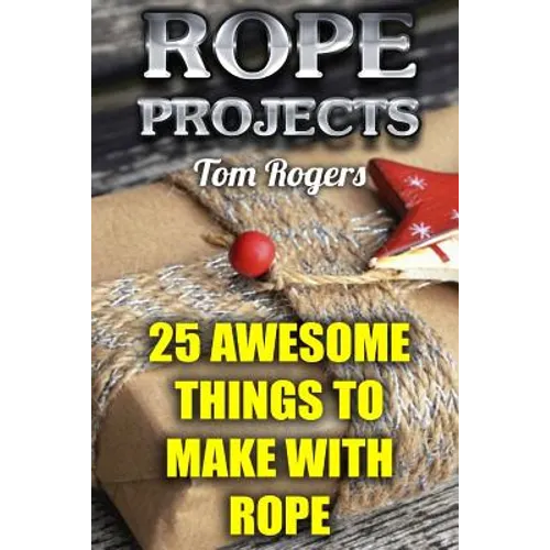 Rope Projects: 25 Awesome Things to Make With Rope: (Rope Tying, Rope Tying Kit)