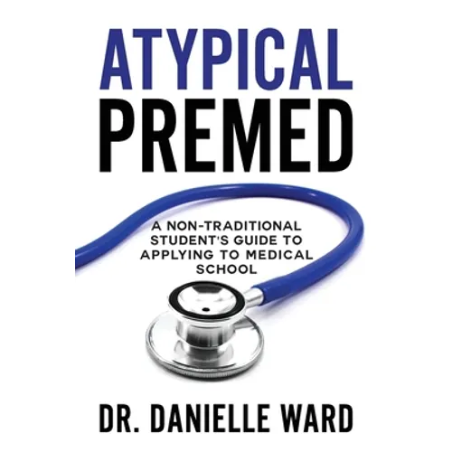 Atypical Premed: A Non-Traditional Student's Guide to Applying to Medical School