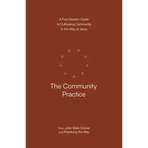 The Community Practice: A Four-Session Guide to Cultivating Community in the Way of Jesus