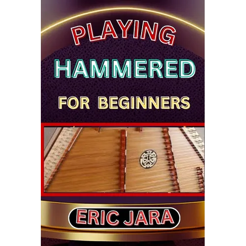 Playing Hammered Dulcimer for Beginners: Complete Procedural Melody Guide To Understand, Learn And Master How To Play Hammered Like A Pro Even With No