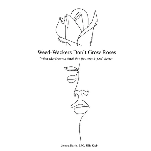 Weed-Wackers Don't Grow Roses - When the Trauma Ends but You Don't Feel Better