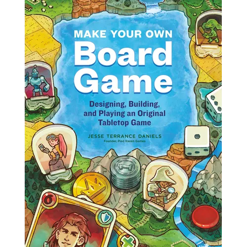Make Your Own Board Game: Designing, Building, and Playing an Original Tabletop Game