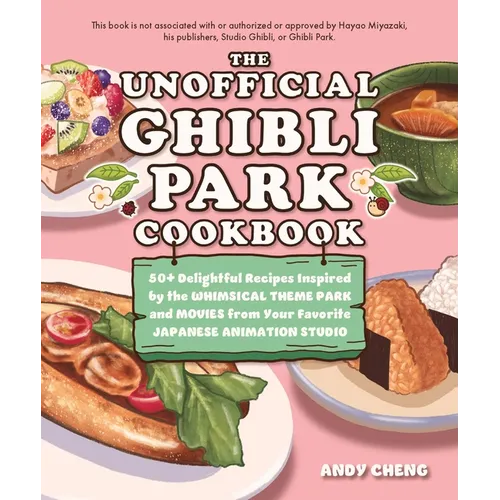 The Unofficial Ghibli Park Cookbook: 50+ Delightful Recipes Inspired by the Whimsical Theme Park and Movies from Your Favorite Japanese Animation Stud
