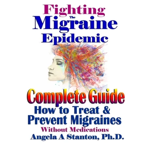 Fighting The Migraine Epidemic: A Complete Guide: How To Treat & Prevent Migraines Without Medicine