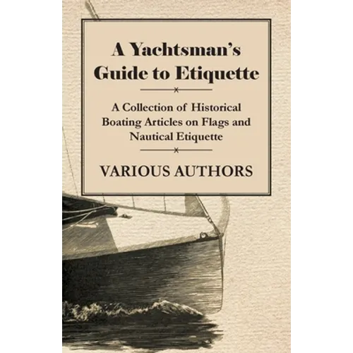 A Yachtsman's Guide to Etiquette - A Collection of Historical Boating Articles on Flags and Nautical Etiquette