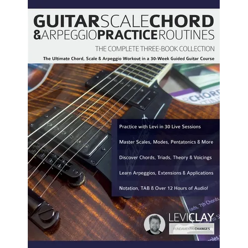 Guitar Scale, Chord & Arpeggio Practice Routines: The Ultimate Chord, Scale & Arpeggio Workout in a 30-Week Guided Guitar Course