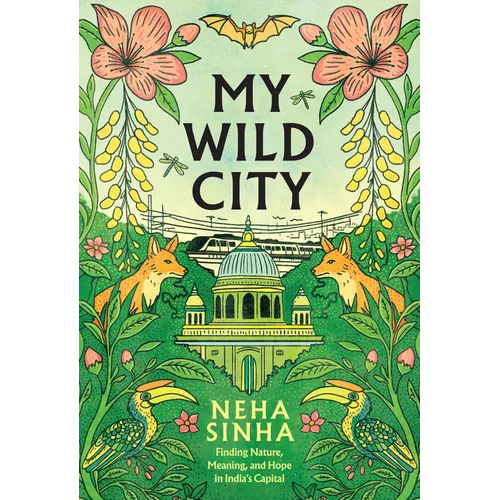 My Wild City: Finding Nature, Meaning, and Hope in India's Capital
