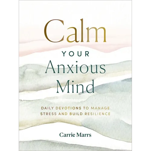 Calm Your Anxious Mind: Daily Devotions to Manage Stress and Build Resilience (a 365-Day Devotional to Help You Embrace Peace and Wellness and Leave B