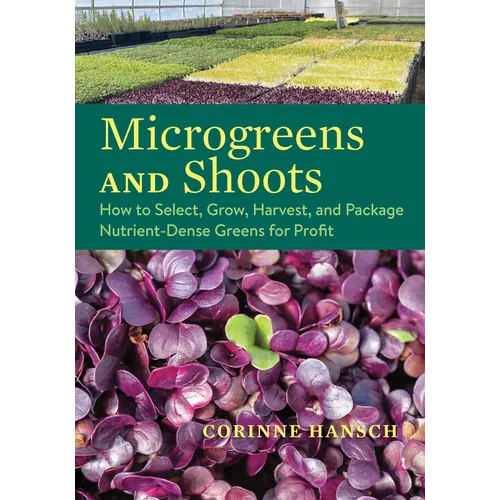 Microgreens and Shoots: How to Select, Grow, Harvest, and Package Nutrient-Dense Greens for Profit
