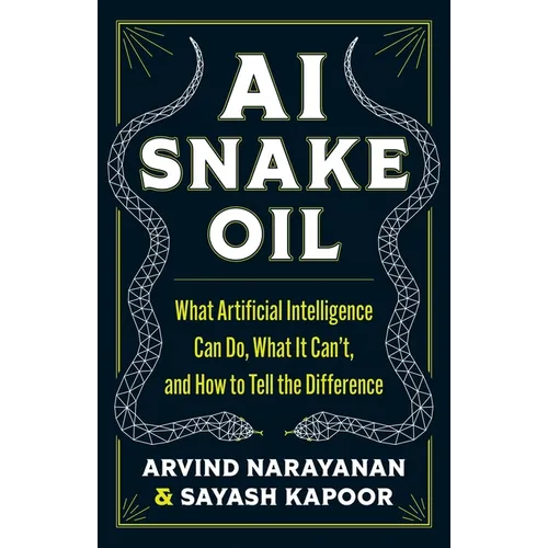 AI Snake Oil: What Artificial Intelligence Can Do, What It Can't, and How to Tell the Difference