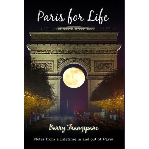 Paris for Life: Notes from a Lifetime in and out of Paris