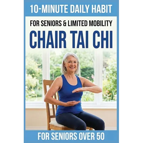 10-Minute Chair Tai Chi for Seniors: A Seated 28-Day Program to Improve Mobility, Restore Balance, and Relieve Joint Pain without Standing
