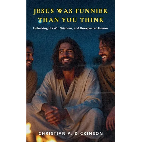 Jesus Was Funnier Than You Think: Unlocking His Wit, Wisdom, and Unexpected Humor