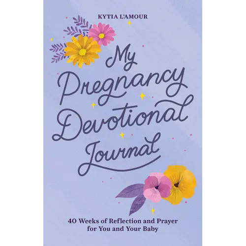 My Pregnancy Devotional Journal: 40 Weeks of Reflection and Prayer for You and Your Baby