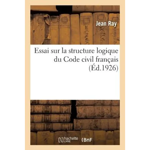 Essai Sur La Structure Logique Du Code Civil Français