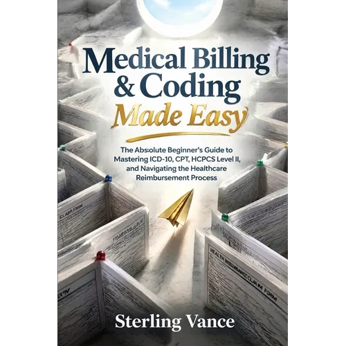 Medical Billing & Coding Made Easy: The Absolute Beginner's Guide to Mastering ICD-10, CPT, HCPCS Level II, and Navigating the Healthcare Reimbursemen