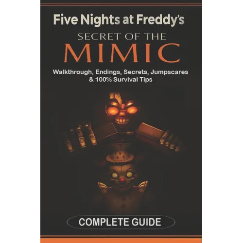 Five Nights at Freddy's: Secret of the Mimic Complete Game Guide (2025 Edition): Walkthrough, Endings, Secrets, Jumpscares & 100% Survival Tips