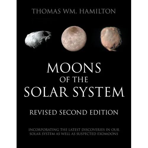 Moons of the Solar System, Revised Second Edition: Incorporating the Latest Discoveries in Our Solar System as well as Suspected Exomoons