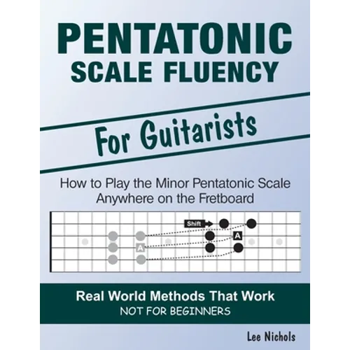 Pentatonic Scale Fluency: Learn How To Play the Minor Pentatonic Scale Effortlessly Anywhere on the Fretboard