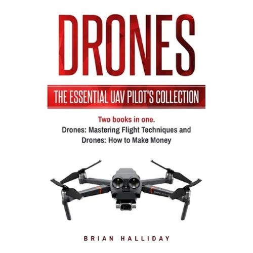 Drones: The Essential UAV Pilot's Collection: Two books in one, Drones: Mastering Flight Techniques and Drones: How to Make Money