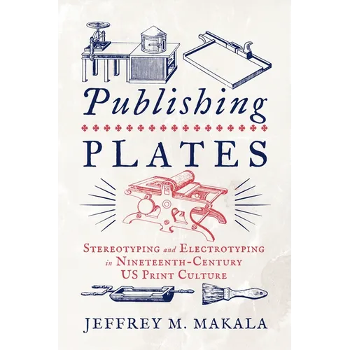 Publishing Plates: Stereotyping and Electrotyping in Nineteenth-Century US Print Culture