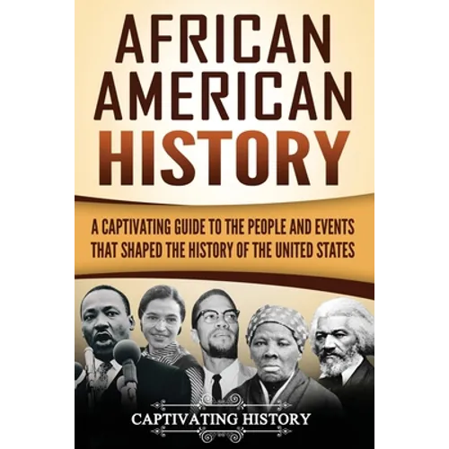 African American History: A Captivating Guide to the People and Events that Shaped the History of the United States