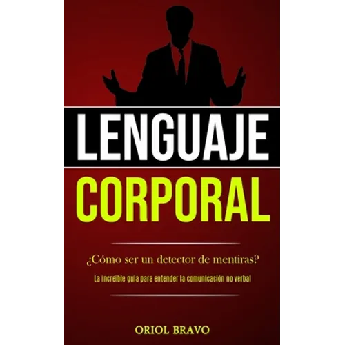 Lenguaje corporal: ¿Cómo ser un detector de mentiras? (La increíble guía para entender la comunicación no verbal)
