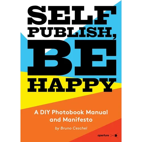 Self Publish, Be Happy: A DIY Photobook Manual and Manifesto
