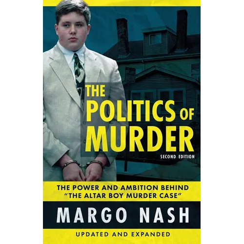 The Politics Of Murder 2nd Edition: The Power and Ambition Behind "The Altar Boy Murder Case"