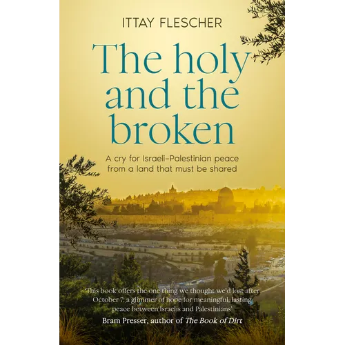The Holy and the Broken: A Cry for Israeli-Palestinian Peace from a Land That Must Be Shared