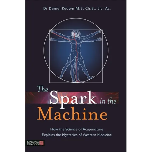 The Spark in the Machine: How the Science of Acupuncture Explains the Mysteries of Western Medicine