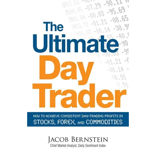 The Ultimate Day Trader: How to Achieve Consistent Day Trading Profits in Stocks, Forex, and Commodities