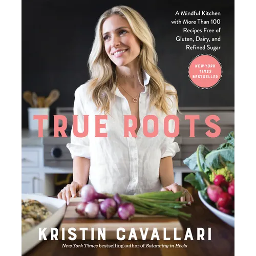 True Roots: A Mindful Kitchen with More Than 100 Recipes Free of Gluten, Dairy, and Refined Sugar: A Cookbook