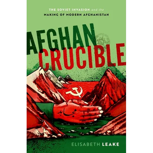 Afghan Crucible: The Soviet Invasion and the Making of Modern Afghanistan
