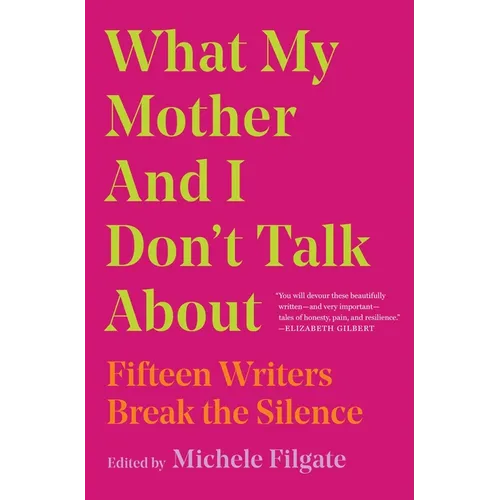 What My Mother and I Don't Talk about: Fifteen Writers Break the Silence