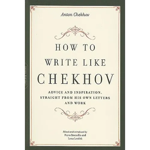 How to Write Like Chekhov: Advice and Inspiration, Straight from His Own Letters and Work
