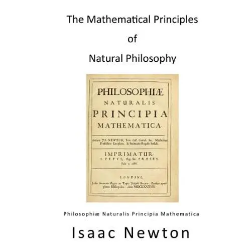 The Mathematical Principles of Natural Philosophy: Philosophiae Naturalis Principia Mathematica