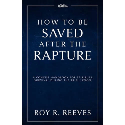 How to Be Saved After the Rapture: A Concise Handbook for Spiritual Survival During the Tribulation