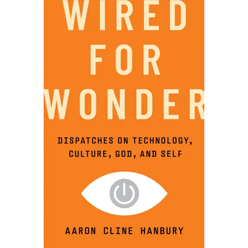 Wired for Wonder: Dispatches on Technology, Culture, God, and Self