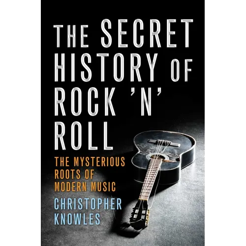 Secret History of Rock 'n' Roll: The Mysterious Roots of Modern Music