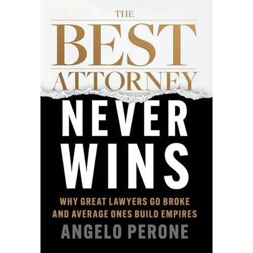 The Best Attorney Never Wins: Why Great Lawyers Go Broke and Average Ones Build Empires