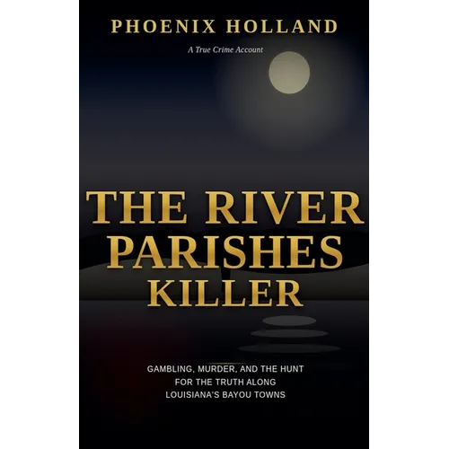 The River Parishes Killer: Gambling, Murder, and the Hunt for the Truth Along Louisiana's Bayou Towns